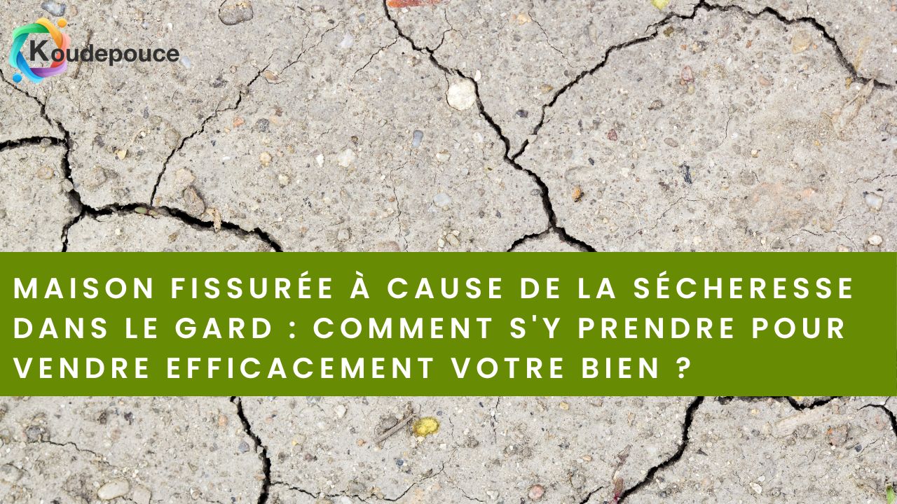 Maison fissurée à cause de la sécheresse dans le Gard : comment s'y prendre pour vendre efficacement votre bien ?