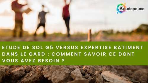 Etude de sol G5 versus expertise batiment dans le Gard : comment savoir ce dont vous avez besoin ?